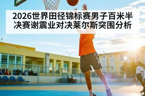 2026世界田径锦标赛男子百米半决赛谢震业对决莱尔斯突围分析 | kaiyun