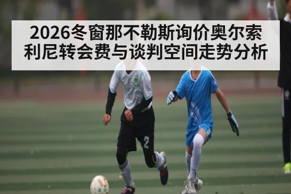2026冬窗那不勒斯询价奥尔索利尼转会费与谈判空间走势分析 | kaiyun